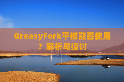 GreasyFork平板能否使用？解析与探讨